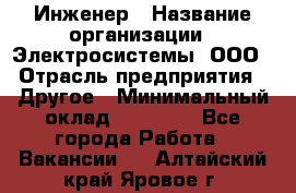 Инженер › Название организации ­ Электросистемы, ООО › Отрасль предприятия ­ Другое › Минимальный оклад ­ 30 000 - Все города Работа » Вакансии   . Алтайский край,Яровое г.